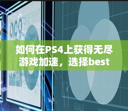 如何在PS4上获得无尽游戏加速,选择best加速器的重要性 如何在PS4上获得无尽游戏加速,选择best加速器的重要性