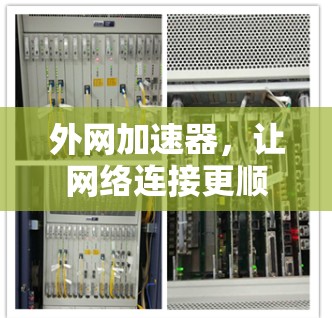 外网加速器,让网络连接更顺畅,提升用户体验 外网加速器,让网络连接更顺畅,提升用户体验