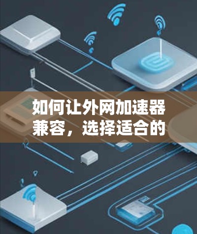 如何让外网加速器兼容，选择适合的解决方案