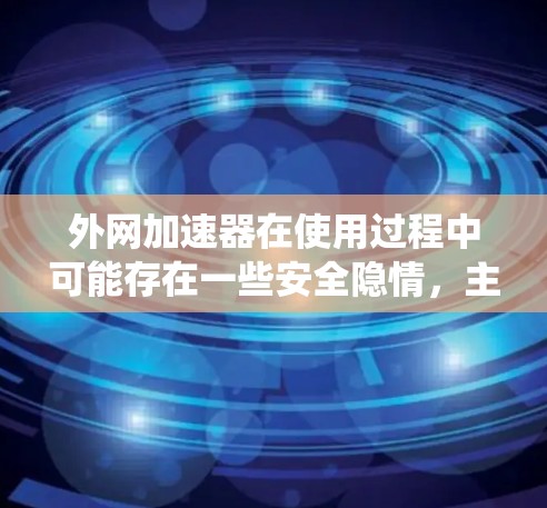 外网加速器在使用过程中可能存在一些安全隐情,主要包括漏洞、加密技术、恶意插件、防火墙技术以及系统稳定性问题。为了确保使用外网加速器的安全性,建议以下步骤 外网加速器在使用过程中可能存在一些安全隐情,主要包括漏洞、加密技术、恶意插件、防火墙技术以及系统稳定性问题。为了确保使用外网加速器的安全性,建议以下步骤