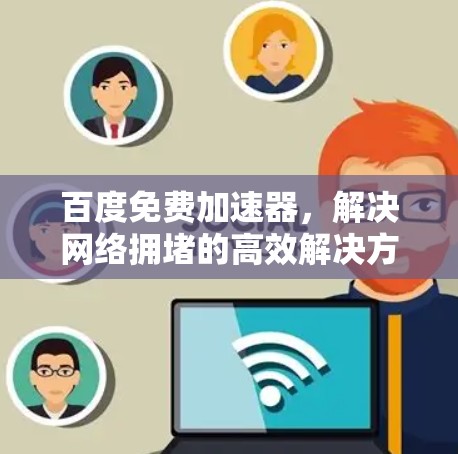 百度免费加速器，解决网络拥堵的高效解决方案