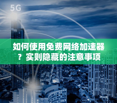 如何使用免费网络加速器?实则隐藏的注意事项 如何使用免费网络加速器?实则隐藏的注意事项