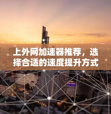 上外网加速器推荐，选择合适的速度提升方式