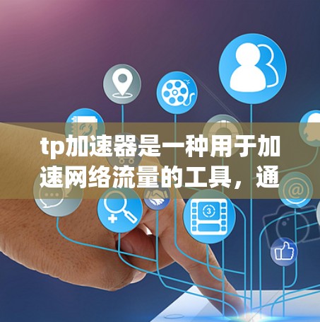 tp加速器是一种用于加速网络流量的工具,通常用于在互联网上节省时间和资源。以下是一些关于如何使用tp加速器的常见问题及解答 tp加速器是一种用于加速网络流量的工具,通常用于在互联网上节省时间和资源。以下是一些关于如何使用tp加速器的常见问题及解答