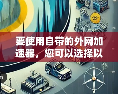 要使用自带的外网加速器，您可以选择以下几种方法