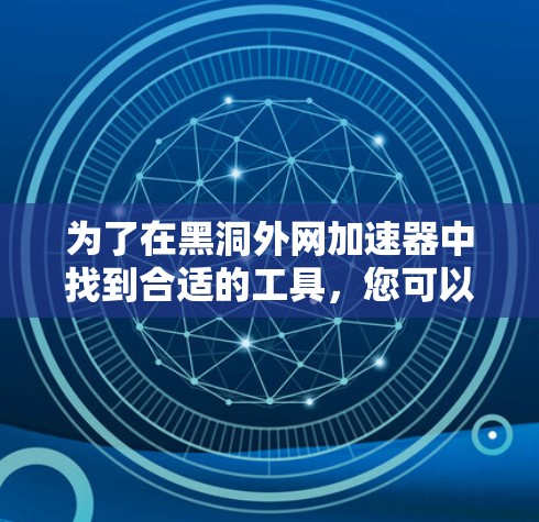 为了在黑洞外网加速器中找到合适的工具，您可以按照以下步骤进行