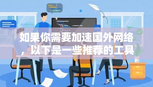 如果你需要加速国外网络，以下是一些推荐的工具和方法，帮助你加速国外网络