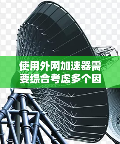 使用外网加速器需要综合考虑多个因素，以确保安全、高效和可行。以下是一个有条理的步骤指南，帮助您使用外网加速器
