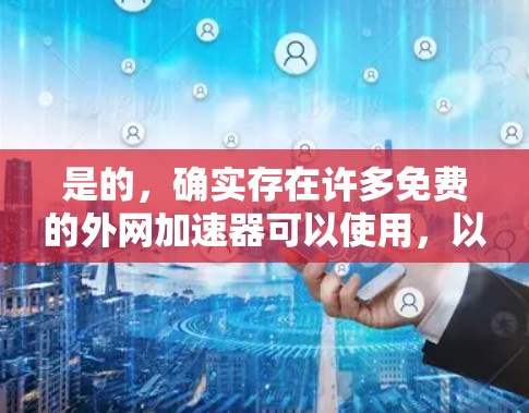 是的，确实存在许多免费的外网加速器可以使用，以下是一些推荐的选择