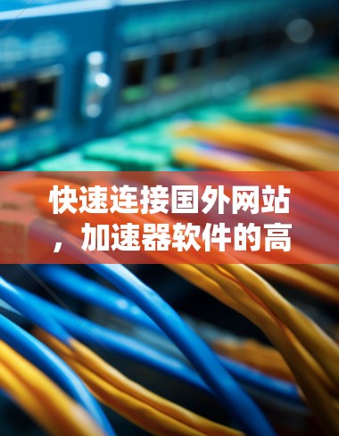 快速连接国外网站，加速器软件的高效解决方案