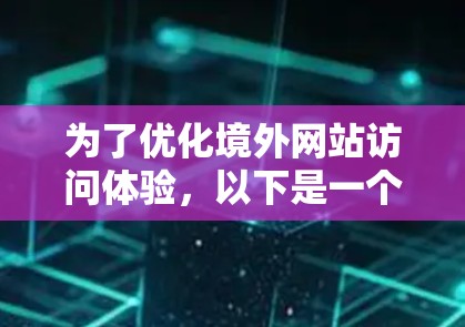 为了优化境外网站访问体验,以下是一个有条理的解决方案 为了优化境外网站访问体验,以下是一个有条理的解决方案