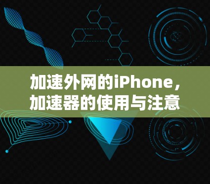 加速外网的iPhone，加速器的使用与注意事项