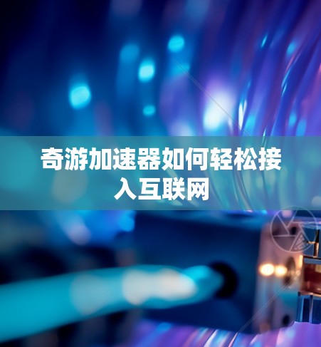 奇游加速器如何轻松接入互联网
