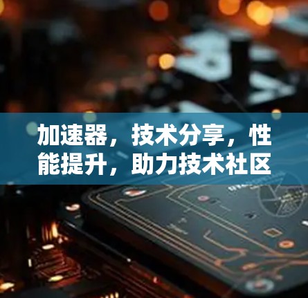 加速器，技术分享，性能提升，助力技术社区