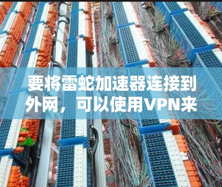 要将雷蛇加速器连接到外网，可以使用VPN来实现。以下是一些步骤和方法，帮助你将雷蛇加速器连接到外网