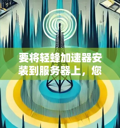 要将轻蜂加速器安装到服务器上，您可以按照以下步骤操作