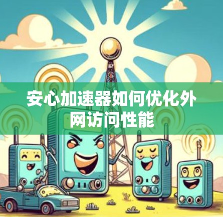 安心加速器如何优化外网访问性能