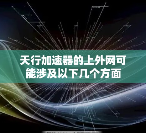 天行加速器的上外网可能涉及以下几个方面 天行加速器的上外网可能涉及以下几个方面