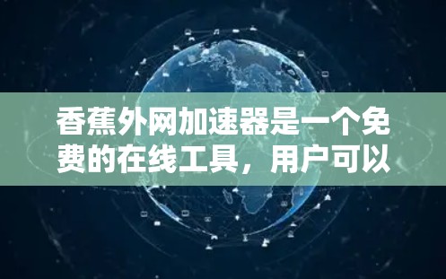 香蕉外网加速器是一个免费的在线工具,用户可以在网页上输入某个关键词,通过加速器解决网站加载慢的问题。虽然香蕉外网本身没有恶意代码,但可能存在破解的可能性。为了安全地使用香蕉外网加速器,建议以下步骤 香蕉外网加速器是一个免费的在线工具,用户可以在网页上输入某个关键词,通过加速器解决网站加载慢的问题。虽然香蕉外网本身没有恶意代码,但可能存在破解的可能性。为了安全地使用香蕉外网加速器,建议以下步骤