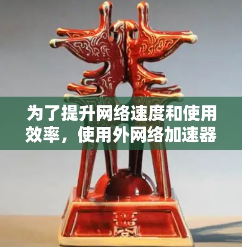 为了提升网络速度和使用效率,使用外网络加速器是一个有效的选择。下面是详细的步骤指南,帮助你选择和使用合适的工具 为了提升网络速度和使用效率,使用外网络加速器是一个有效的选择。下面是详细的步骤指南,帮助你选择和使用合适的工具
