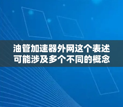 油管加速器外网这个表述可能涉及多个不同的概念,具体取决于您使用的工具和目的。以下是一些可能的解释和操作方法 油管加速器外网这个表述可能涉及多个不同的概念,具体取决于您使用的工具和目的。以下是一些可能的解释和操作方法