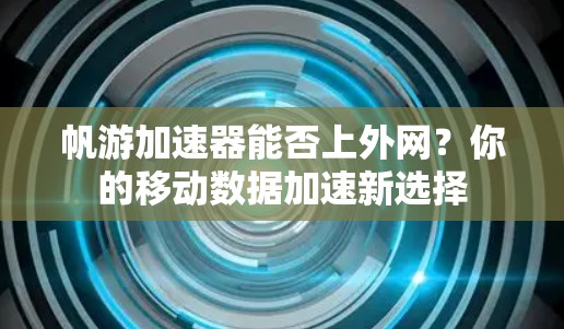 帆游加速器能否上外网？你的移动数据加速新选择