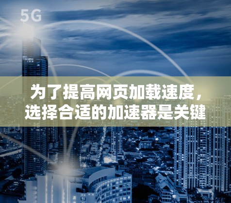为了提高网页加载速度，选择合适的加速器是关键。以下是对上外网推荐的几个加速器的详细分析
