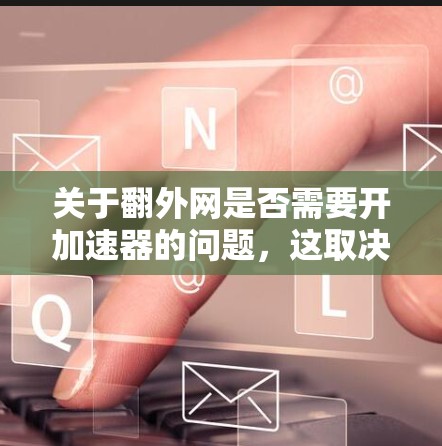 关于翻外网是否需要开加速器的问题,这取决于具体的背景和用途。以下是一些可能的解释和建议 关于翻外网是否需要开加速器的问题,这取决于具体的背景和用途。以下是一些可能的解释和建议