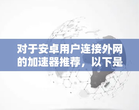 对于安卓用户连接外网的加速器推荐，以下是一些常见且实用的选择，它们适合不同场景的需求