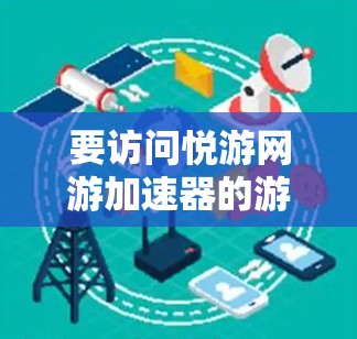 要访问悦游网游加速器的游戏信息和功能,您可以按照以下步骤操作 要访问悦游网游加速器的游戏信息和功能,您可以按照以下步骤操作