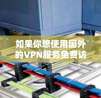 如果你想使用国外的VPN服务免费访问,以下是一些常见的国外VPN服务和加速器推荐 如果你想使用国外的VPN服务免费访问,以下是一些常见的国外VPN服务和加速器推荐