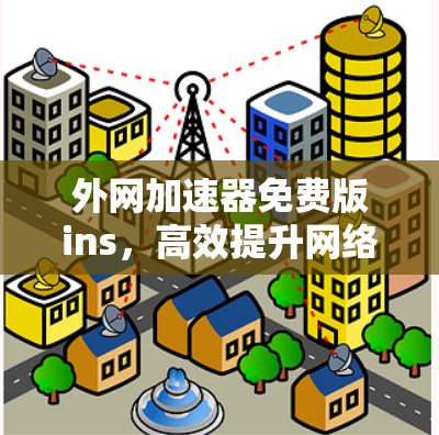 外网加速器免费版ins，高效提升网络速度的实用指南
