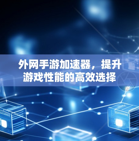 外网手游加速器，提升游戏性能的高效选择