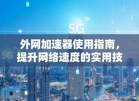 外网加速器使用指南，提升网络速度的实用技巧