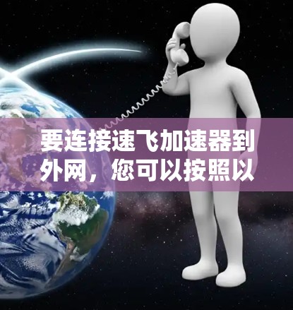 要连接速飞加速器到外网,您可以按照以下步骤操作 要连接速飞加速器到外网,您可以按照以下步骤操作
