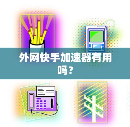 外网快手加速器有用吗? 外网快手加速器有用吗?