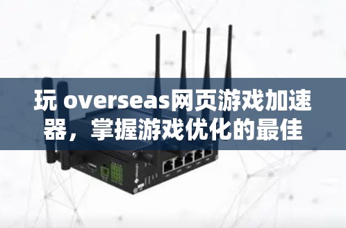 玩 overseas网页游戏加速器,掌握游戏优化的最佳方式 玩 overseas网页游戏加速器,掌握游戏优化的最佳方式