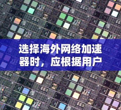 选择海外网络加速器时，应根据用户的具体需求和预算来决定。以下是一些可靠和适合不同需求的海外网络加速器推荐