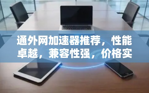 通外网加速器推荐,性能卓越,兼容性强,价格实惠 通外网加速器推荐,性能卓越,兼容性强,价格实惠