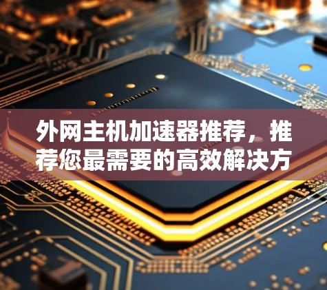 外网主机加速器推荐，推荐您最需要的高效解决方案