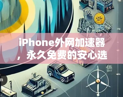 iPhone外网加速器，永久免费的安心选择？