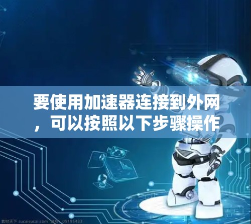 要使用加速器连接到外网，可以按照以下步骤操作