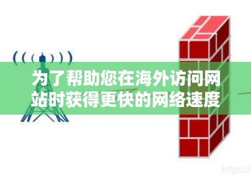 为了帮助您在海外访问网站时获得更快的网络速度，以下是一些推荐的海外网站加速器工具。这些工具通常针对非英语网站，提供了免费和付费选项，适合多种需求