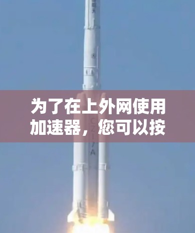 为了在上外网使用加速器，您可以按照以下步骤操作