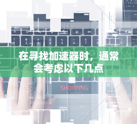 在寻找加速器时,通常会考虑以下几点 在寻找加速器时,通常会考虑以下几点