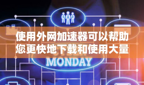 使用外网加速器可以帮助您更快地下载和使用大量文件，尤其是在国外使用高速 internet的情况下。以下是使用外网加速器的步骤和一些常见的问题解决方案