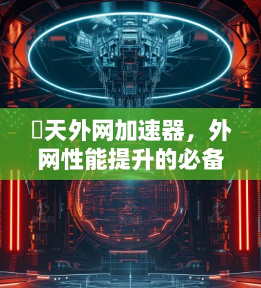 骍天外网加速器，外网性能提升的必备工具