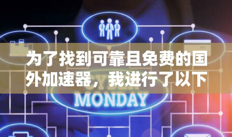 为了找到可靠且免费的国外加速器,我进行了以下步骤的思考 为了找到可靠且免费的国外加速器,我进行了以下步骤的思考