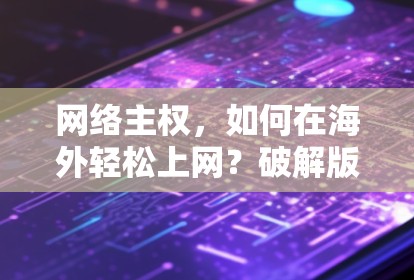 网络主权，如何在海外轻松上网？破解版海外网速器的秘籍