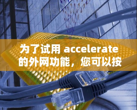 为了试用 accelerate 的外网功能，您可以按照以下步骤操作